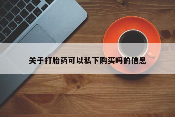 打胎药私人可以寄快递吗关于打胎药可以私下购买吗的信息