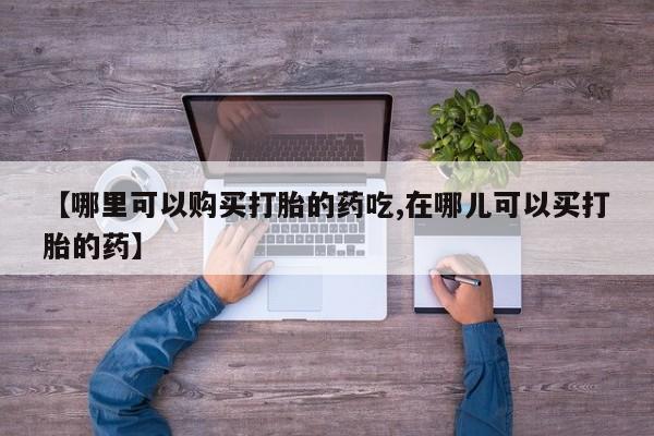 打胎药私人可以寄快递吗【哪里可以购买打胎的药吃,在哪儿可以买打胎的药】