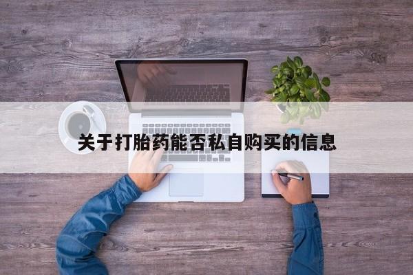 打胎药私人可以寄快递吗关于打胎药能否私自购买的信息
