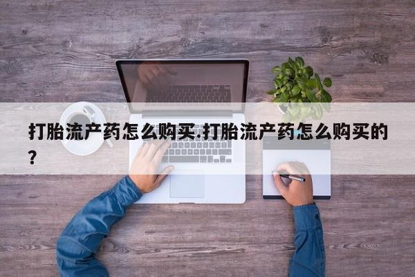打胎药私人可以寄快递吗打胎流产药怎么购买.打胎流产药怎么购买的？