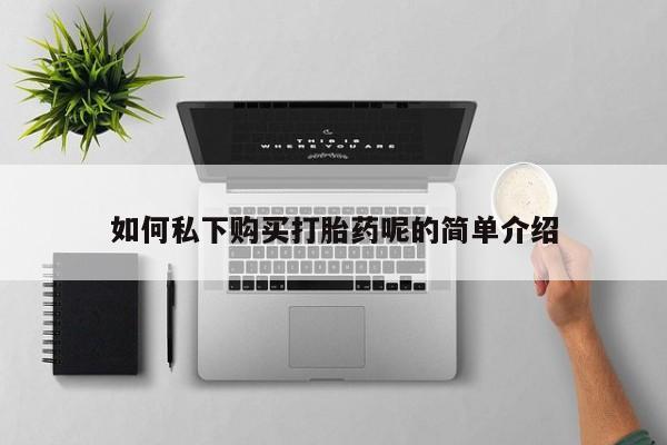 打胎药私人可以寄快递吗如何私下购买打胎药呢的简单介绍